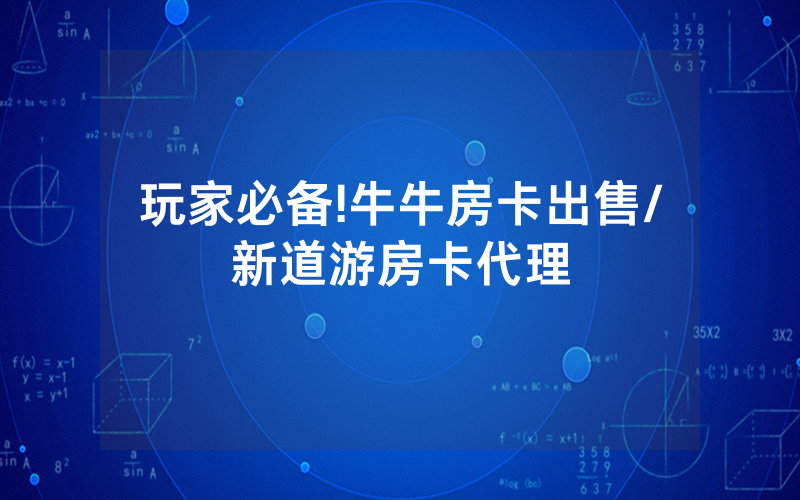 玩家必备!牛牛房卡出售/新道游房卡代理