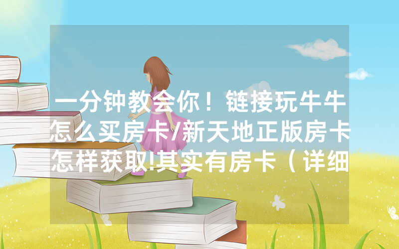 一分钟教会你！链接玩牛牛怎么买房卡/新天地正版房卡怎样获取!其实有房卡（详细教程）