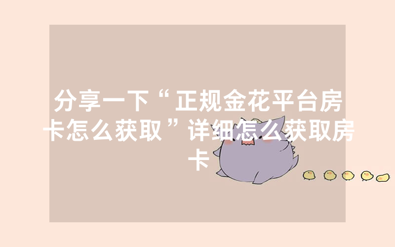 分享一下“正规金花平台房卡怎么获取”详细怎么获取房卡
