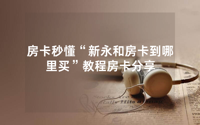 房卡秒懂“新永和房卡到哪里买”教程房卡分享