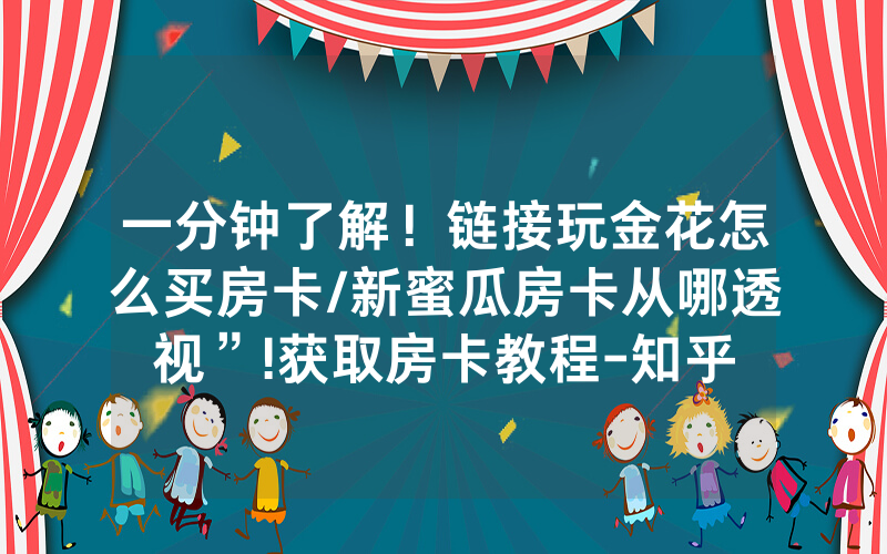 一分钟了解！链接玩金花怎么买房卡/新蜜瓜房卡从哪透视”!获取房卡教程-知乎
