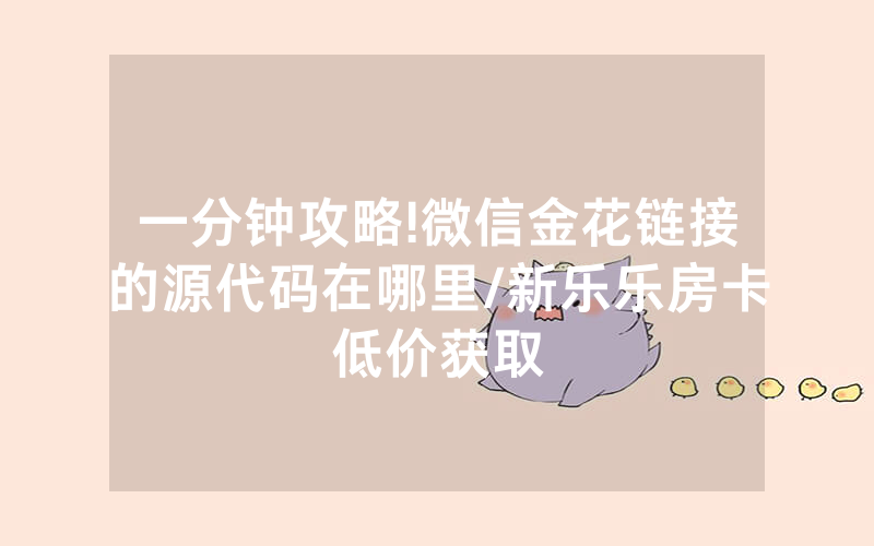 一分钟攻略!微信金花链接的源代码在哪里/新乐乐房卡低价获取