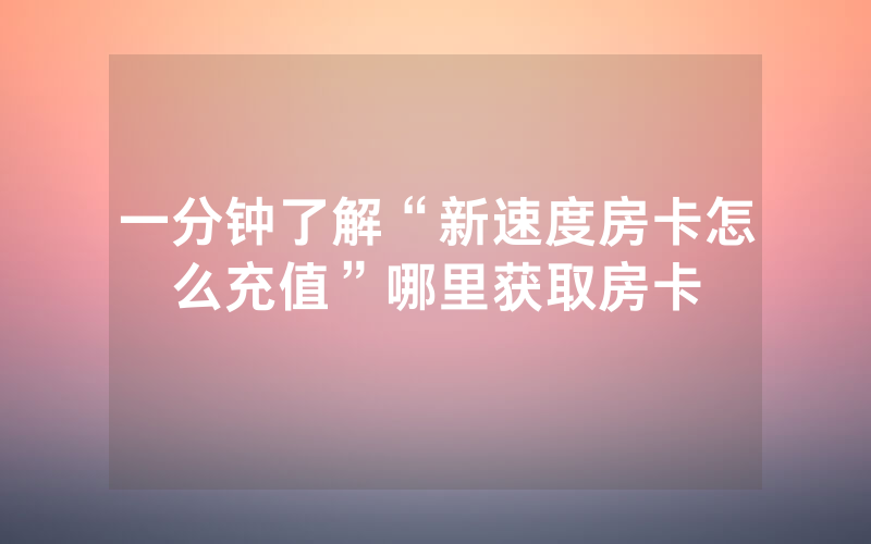 一分钟了解“新速度房卡怎么充值”哪里获取房卡