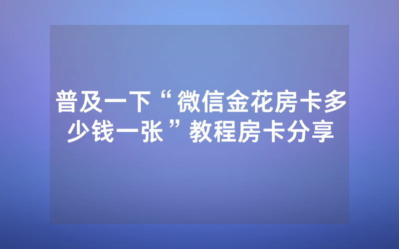 普及一下“微信金花房卡多少钱一张”教程房卡分享