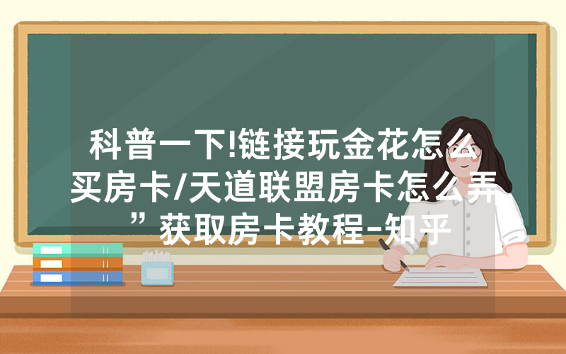 科普一下!链接玩金花怎么买房卡/天道联盟房卡怎么弄”获取房卡教程-知乎
