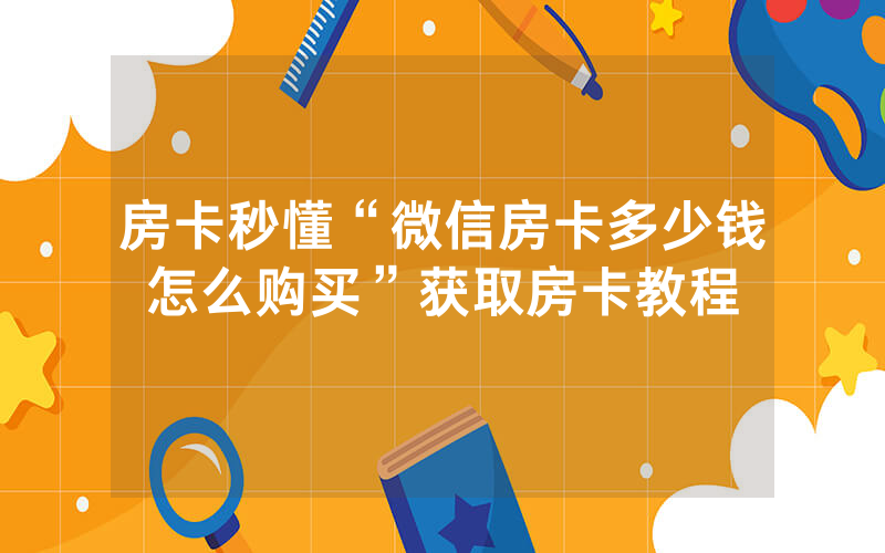 房卡秒懂“微信房卡多少钱怎么购买”获取房卡教程