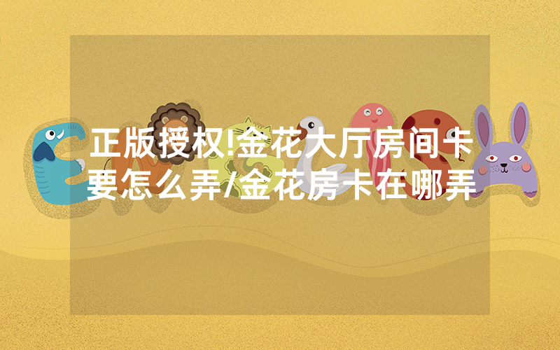 正版授权!金花大厅房间卡要怎么弄/金花房卡在哪弄