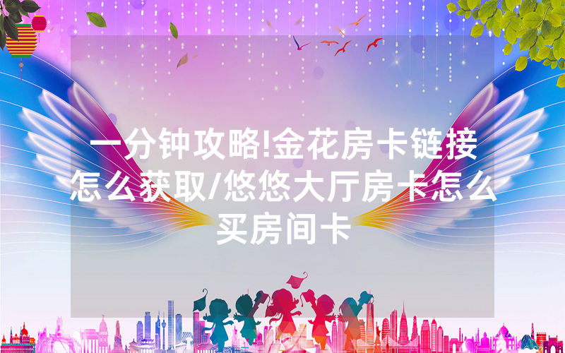 一分钟攻略!金花房卡链接怎么获取/悠悠大厅房卡怎么买房间卡