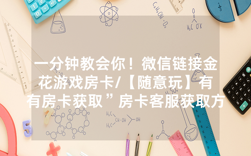 一分钟教会你！微信链接金花游戏房卡/【随意玩】有沒有房卡获取”房卡客服获取方式-知乎