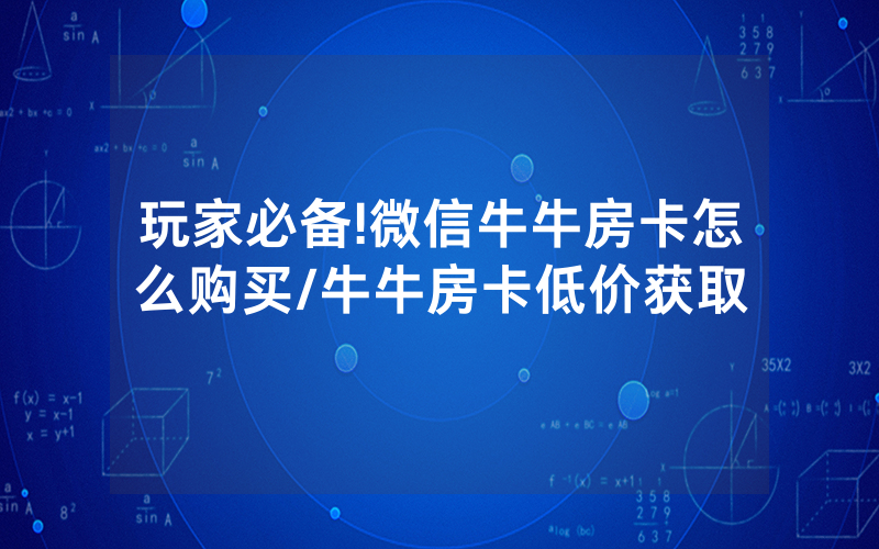 玩家必备!微信牛牛房卡怎么购买/牛牛房卡低价获取