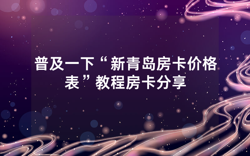 普及一下“新青岛房卡价格表”教程房卡分享
