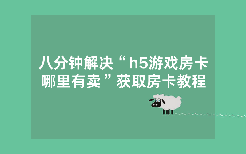 八分钟解决“h5游戏房卡哪里有卖”获取房卡教程