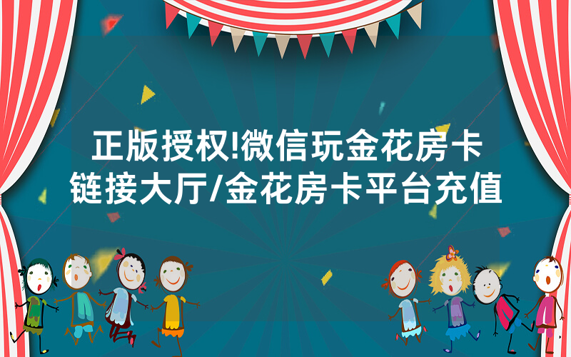 正版授权!微信玩金花房卡链接大厅/金花房卡平台充值