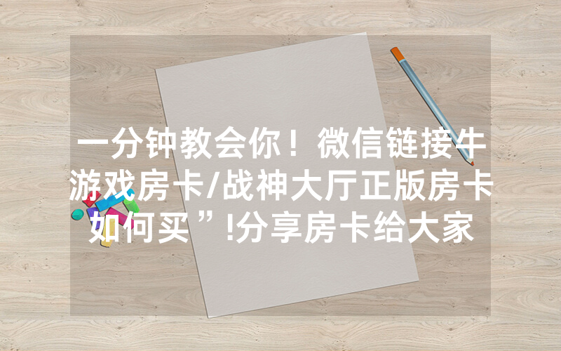 一分钟教会你！微信链接牛游戏房卡/战神大厅正版房卡如何买”!分享房卡给大家