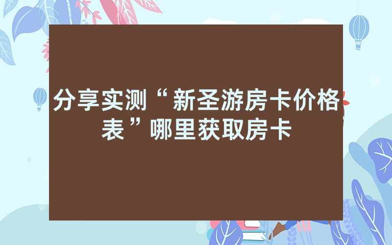 分享实测“新圣游房卡价格表”哪里获取房卡