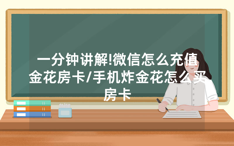 一分钟讲解!微信怎么充值金花房卡/手机炸金花怎么买房卡