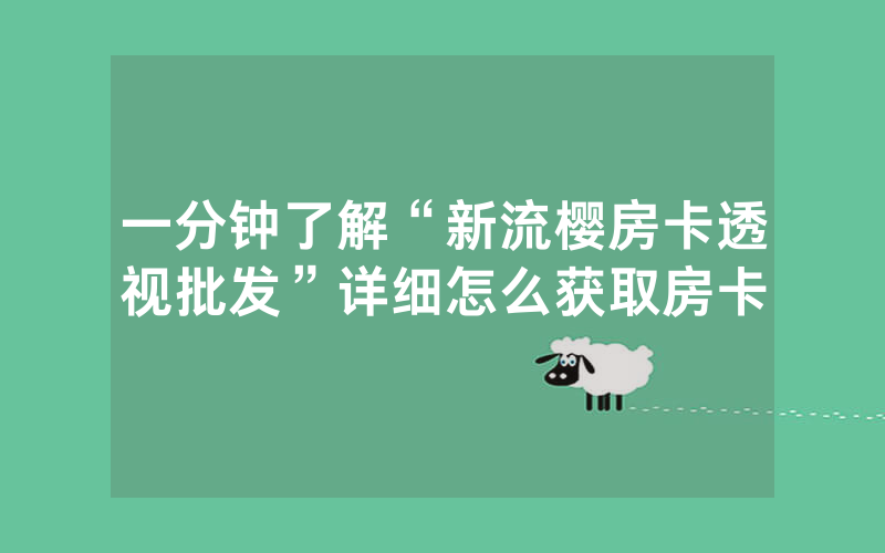 一分钟了解“新流樱房卡透视批发”详细怎么获取房卡