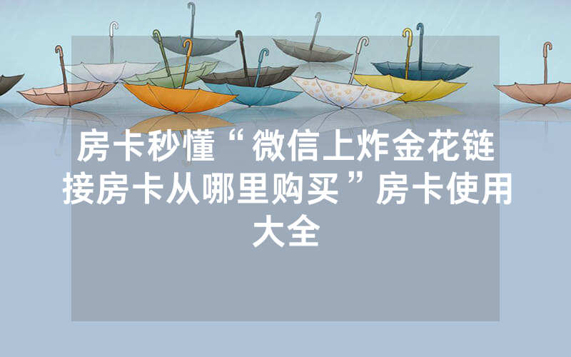 房卡秒懂“微信上炸金花链接房卡从哪里购买”房卡使用大全