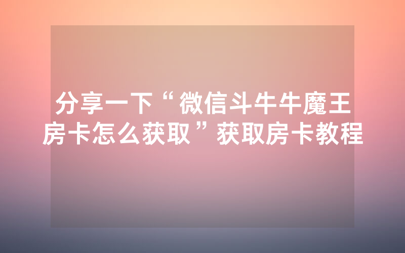 分享一下“微信斗牛牛魔王房卡怎么获取”获取房卡教程