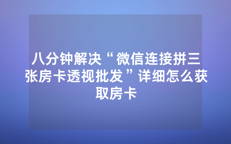 八分钟解决“微信连接拼三张房卡透视批发”详细怎么获取房卡