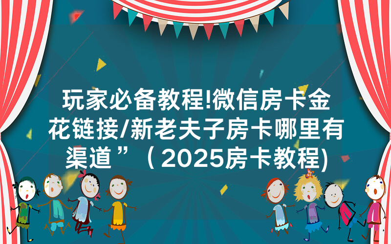 玩家必备教程!微信房卡金花链接/新老夫子房卡哪里有渠道”（2025房卡教程)-知乎