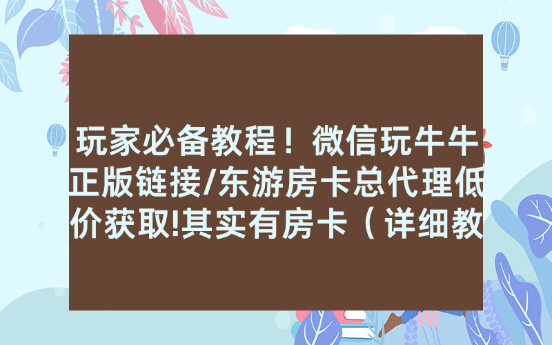 玩家必备教程！微信玩牛牛正版链接/东游房卡总代理低价获取!其实有房卡（详细教程）