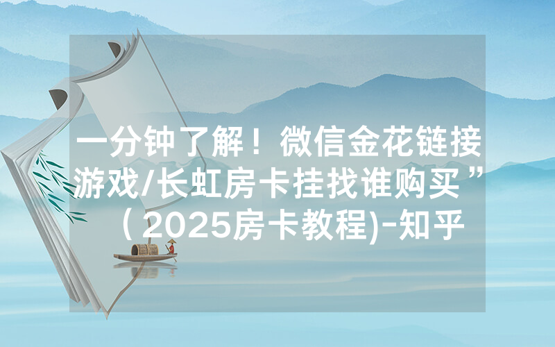 一分钟了解！微信金花链接游戏/长虹房卡挂找谁购买”（2025房卡教程)-知乎