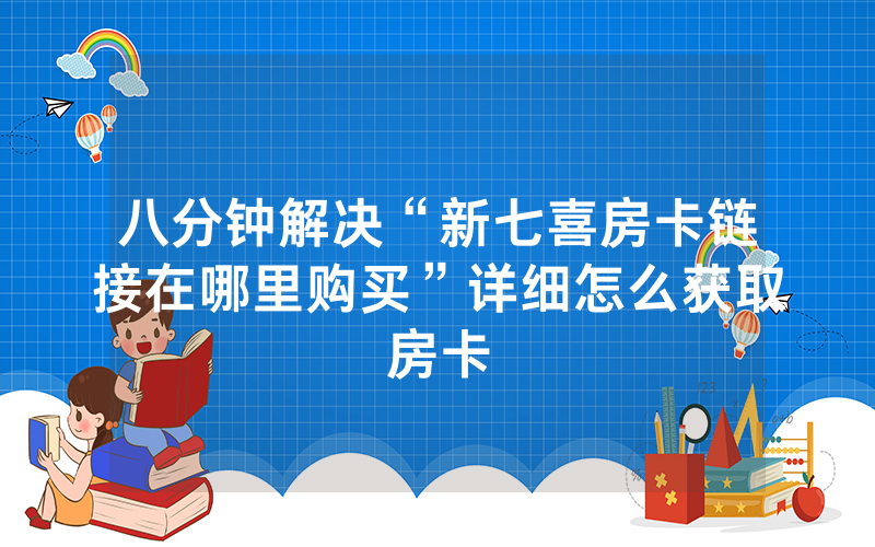 八分钟解决“新七喜房卡链接在哪里购买”详细怎么获取房卡