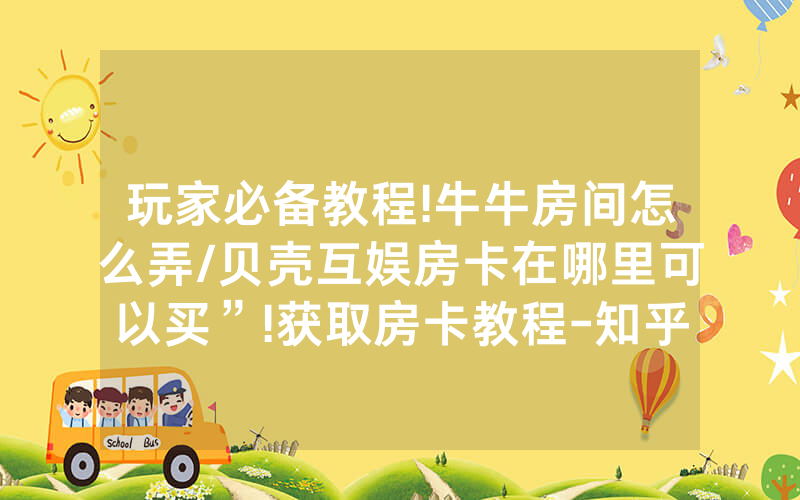 玩家必备教程!牛牛房间怎么弄/贝壳互娱房卡在哪里可以买”!获取房卡教程-知乎