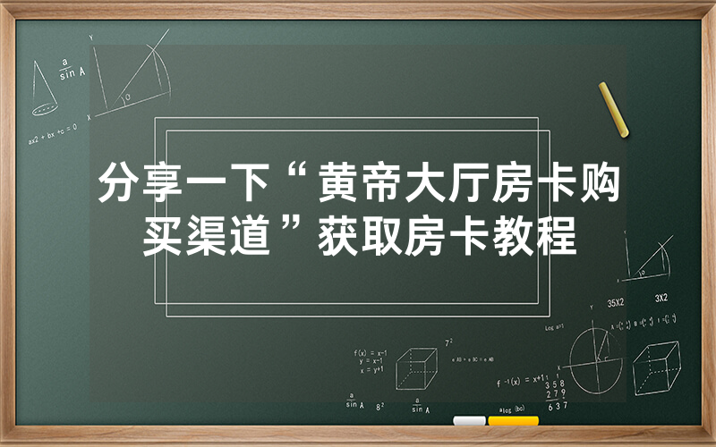 分享一下“黄帝大厅房卡购买渠道”获取房卡教程