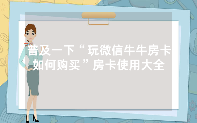 普及一下“玩微信牛牛房卡如何购买”房卡使用大全
