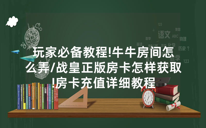 玩家必备教程!牛牛房间怎么弄/战皇正版房卡怎样获取!房卡充值详细教程