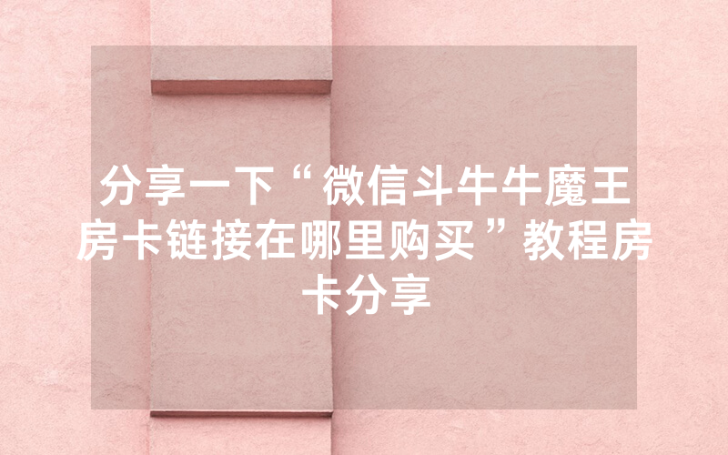 分享一下“微信斗牛牛魔王房卡链接在哪里购买”教程房卡分享