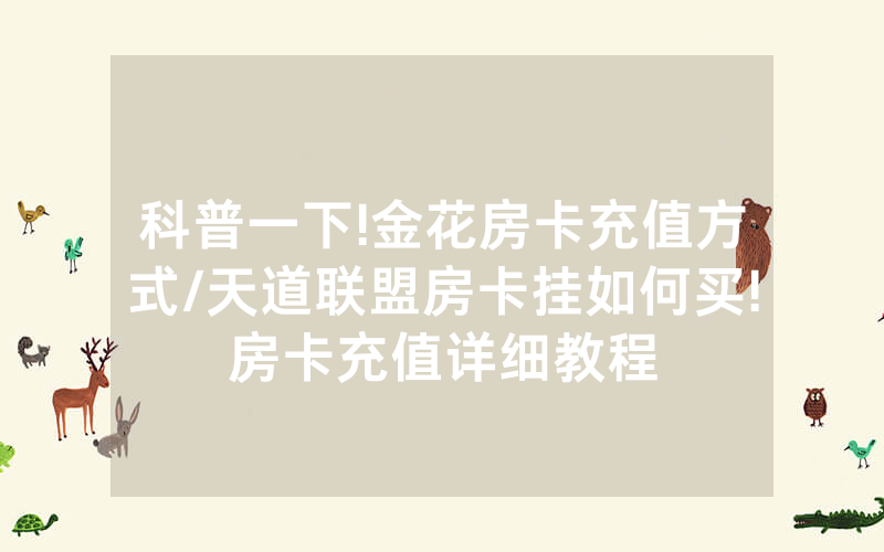 科普一下!金花房卡充值方式/天道联盟房卡挂如何买!房卡充值详细教程
