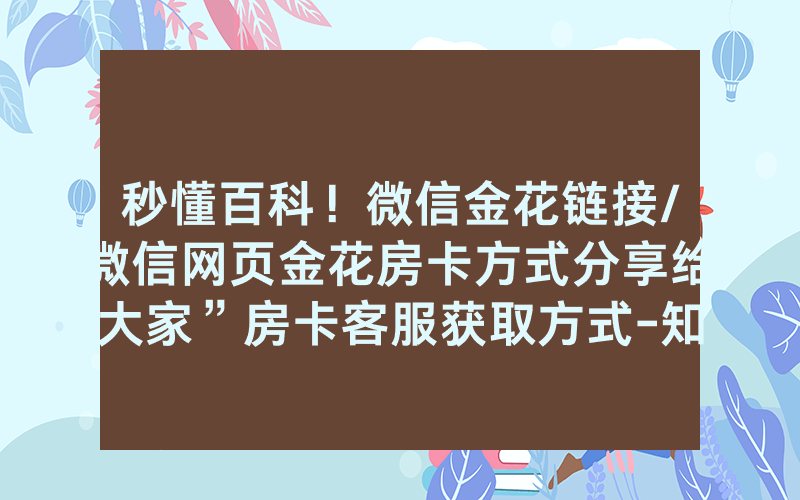 秒懂百科！微信金花链接/微信网页金花房卡方式分享给大家”房卡客服获取方式-知乎