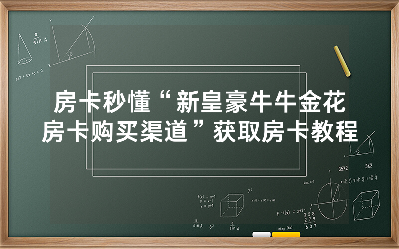 房卡秒懂“新皇豪牛牛金花房卡购买渠道”获取房卡教程