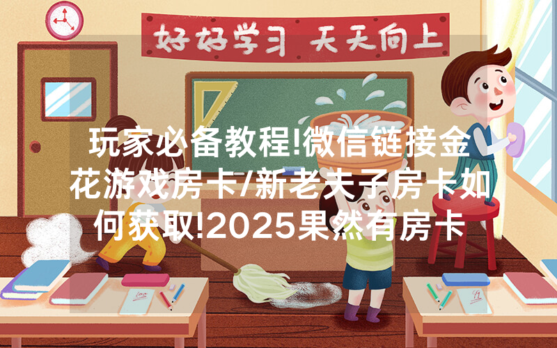 玩家必备教程!微信链接金花游戏房卡/新老夫子房卡如何获取!2025果然有房卡教程