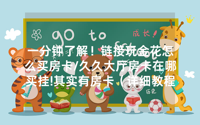 一分钟了解！链接玩金花怎么买房卡/久久大厅房卡在哪买挂!其实有房卡（详细教程）