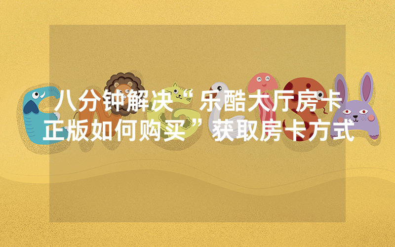 八分钟解决“乐酷大厅房卡正版如何购买”获取房卡方式