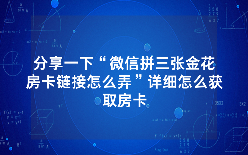 分享一下“微信拼三张金花房卡链接怎么弄”详细怎么获取房卡