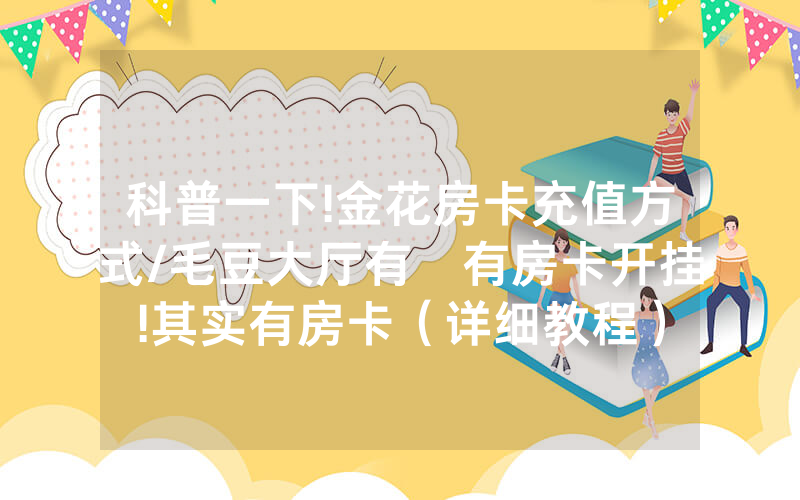 科普一下!金花房卡充值方式/毛豆大厅有沒有房卡开挂!其实有房卡（详细教程）