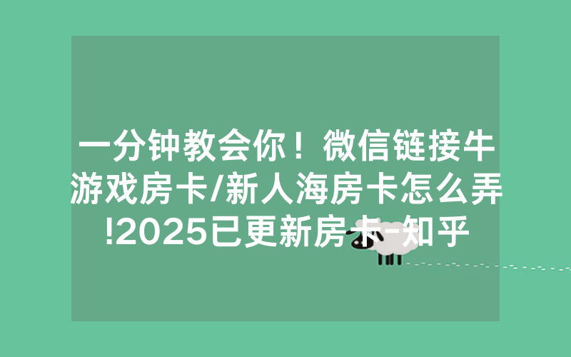 一分钟教会你！微信链接牛游戏房卡/新人海房卡怎么弄!2025已更新房卡-知乎