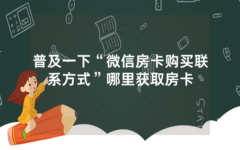 普及一下“微信房卡购买联系方式”哪里获取房卡