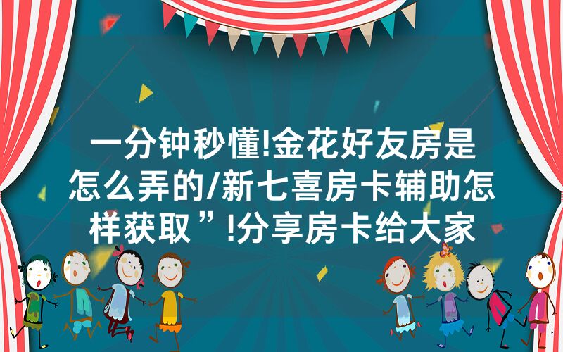 一分钟秒懂!金花好友房是怎么弄的/新七喜房卡辅助怎样获取”!分享房卡给大家