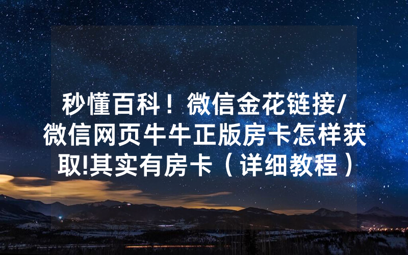 秒懂百科！微信金花链接/微信网页牛牛正版房卡怎样获取!其实有房卡（详细教程）