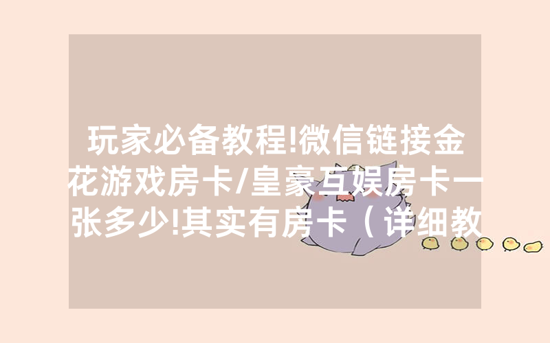 玩家必备教程!微信链接金花游戏房卡/皇豪互娱房卡一张多少!其实有房卡（详细教程）
