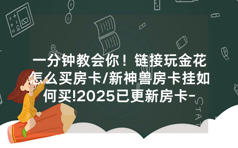 一分钟教会你！链接玩金花怎么买房卡/新神兽房卡挂如何买!2025已更新房卡-知乎