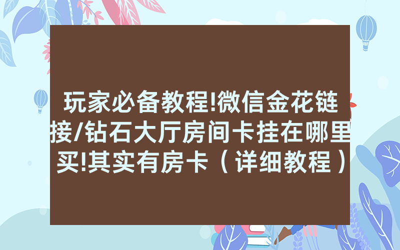 玩家必备教程!微信金花链接/钻石大厅房间卡挂在哪里买!其实有房卡（详细教程）