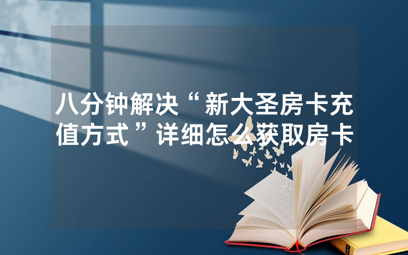 八分钟解决“新大圣房卡充值方式”详细怎么获取房卡
