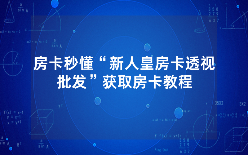 房卡秒懂“新人皇房卡透视批发”获取房卡教程